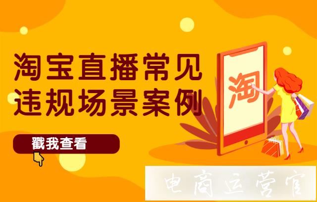 淘寶直播常見違規(guī)場景有哪些?淘寶直播常見違規(guī)場景案例